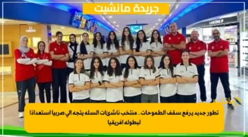 تطور جديد يرفع سقف الطموحات.. منتخب ناشئات السلة يتجه إلى صربيا استعدادًا لبطولة أفريقيا 1